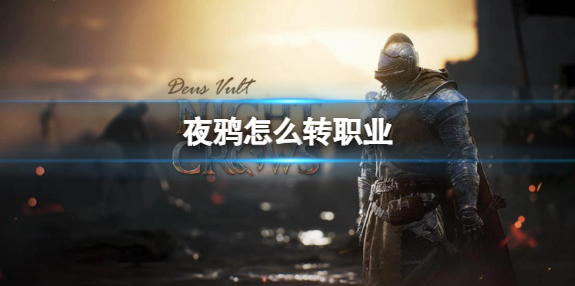 夜鸦怎么转职业？转职业方法介绍(夜鸦到底是谁)