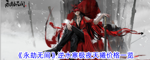 《永劫无间》逆水寒极夜天曦多少钱？逆水寒极夜天曦价格一览(永劫无间详情)