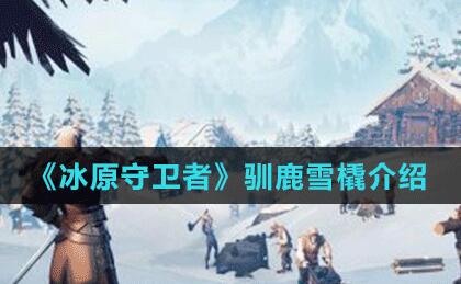 冰原守卫者驯鹿雪橇怎么获得？驯鹿雪橇获取方法介绍(冰原守卫者无限钻石破解版)