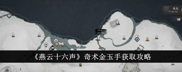 燕云十六声奇术金玉手怎么获得？奇术金玉手获取攻略(燕云十六州指的是哪十六州)