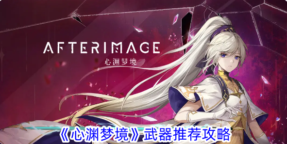 心渊梦境什么武器好用？武器推荐攻略(心渊魔角特效)
