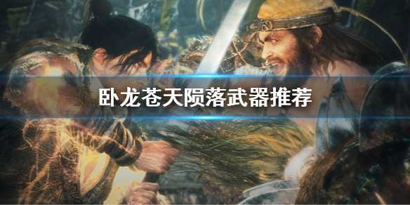 《卧龙苍天陨落》武器推荐武器排名介绍
