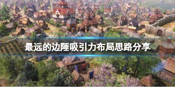 《最远的边陲》有什么吸引力？吸引力布局思路分享(最远的身边by)