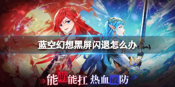 《蓝空幻想》黑屏闪退怎么办？ 黑屏闪退解决方法(蓝幻想nga)