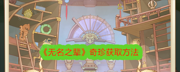 无名之辈奇珍如何获得？奇珍获取方法介绍(无名之辈的真真)