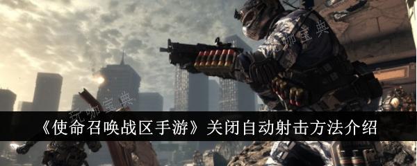 《使命召唤战区手游》怎么关闭自动射击？关闭自动射击方法(使命召唤战区手游画质模糊怎么办)