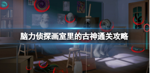 脑力侦探画室里的古神怎么过关？画室里的古神通关攻略(脑洞侦探)