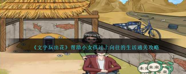 《文字玩出花》帮助小女孩过上向往的生活通关攻略(《文字玩出花》帮助重量帮助大家成功逃脱)