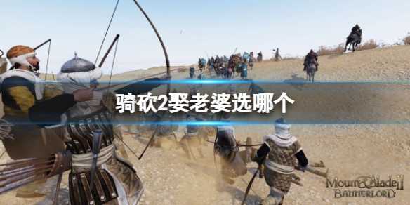 《骑马与砍杀2》娶老婆选择推荐(骑马与砍杀2建立王国)