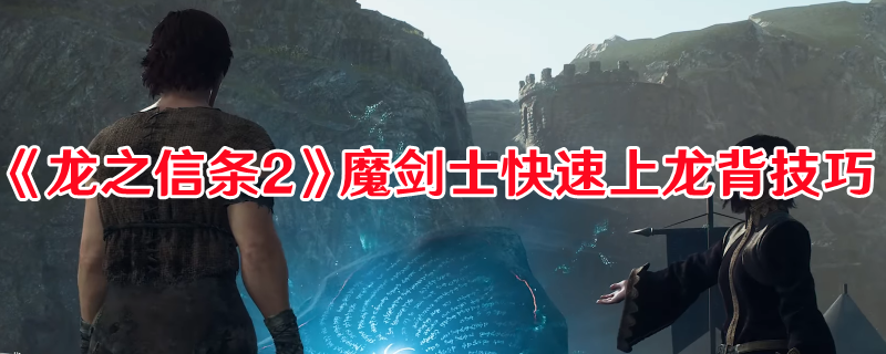 《龙之信条2》魔剑士快速上龙背技巧(龙之信条2)