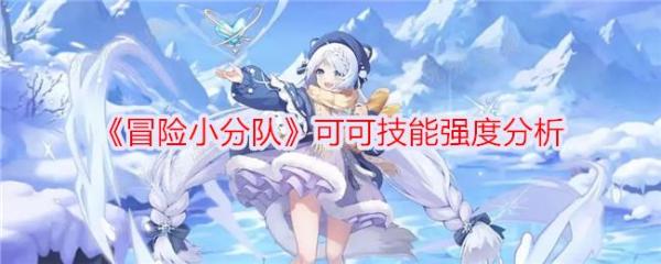 《冒险小分队》可可怎么样？可可技能强度分析(冒险小分队剧情)