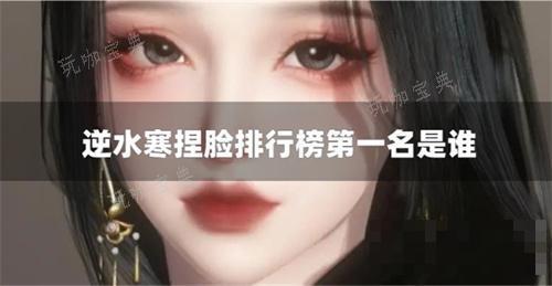 《逆水寒》捏脸排行榜第一名是谁？(逆水寒捏脸图)