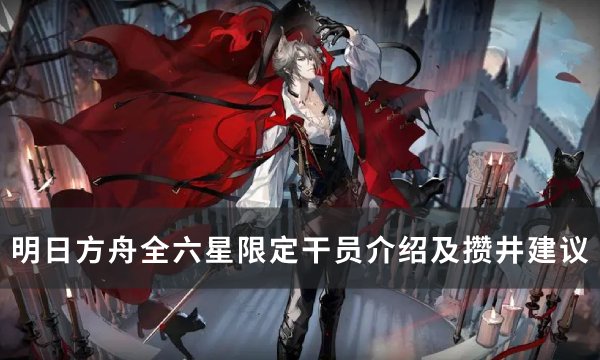 《明日方舟》六星限定干员有哪些？ 全六星限定干员介绍及攒井建议(明日方舟六星强度榜)