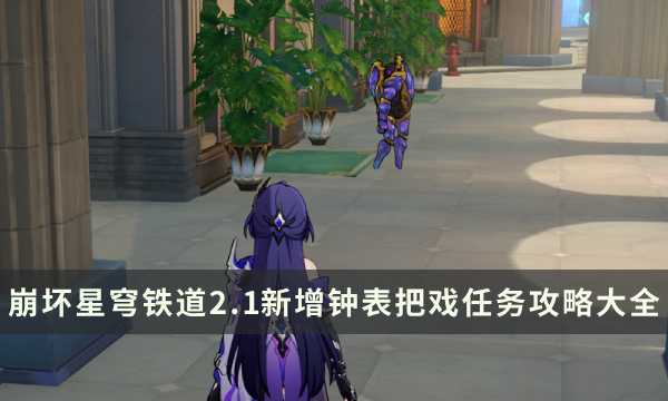 《崩坏星穹铁道》2.1版本新增钟表把戏任务攻略大全(崩坏星穹铁道网页版登陆入口)