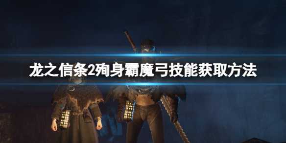 《龙之信条2》殉身霸魔弓技能获取方法(switch龙之信条2)