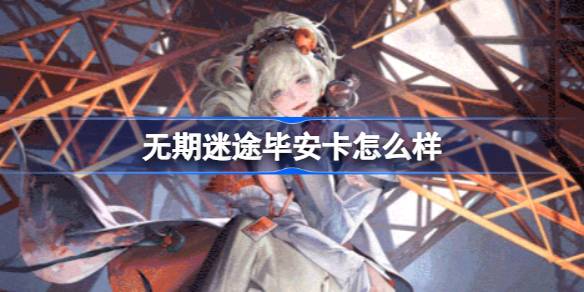 无期迷途毕安卡怎么样？(无期迷途下载官网)