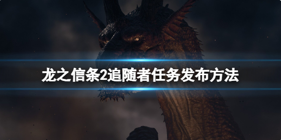 龙之信条2追随者任务怎么发布？追随者任务发布方法(龙之信条可攻略女角色)
