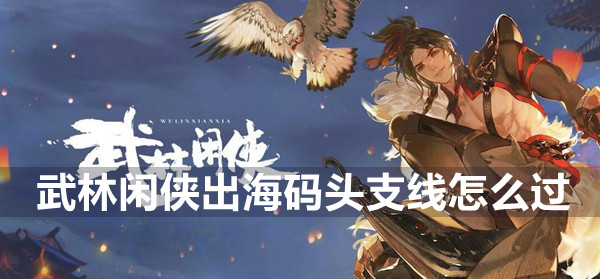 武林闲侠出海码头支线攻略(武林闲侠上线时间)
