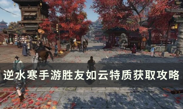 《逆水寒手游》胜友如云怎么获取？ 胜友如云特质获取攻略(《逆水寒手游》官方网站)