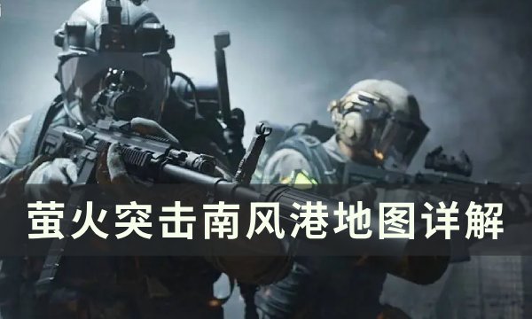 《萤火突击》南风港地图怎么玩？ 南风港地图详解(萤火突击南风港钥匙大全图)