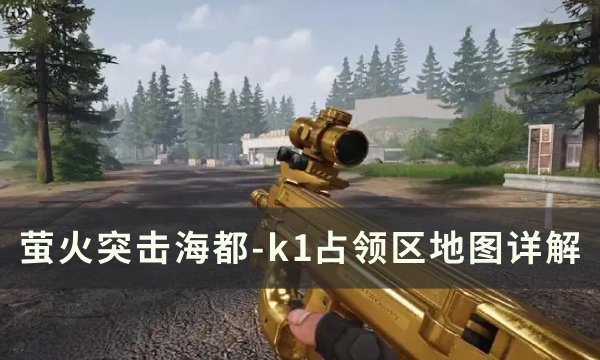 《萤火突击》海都-k1占领区怎么玩？ 海都-k1占领区地图详解(萤火突击视频)