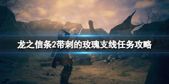 《龙之信条2》带刺的玫瑰支线任务攻略(龙之信条二周目攻略)