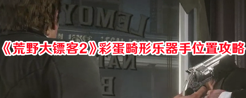 《荒野大镖客2》彩蛋畸形乐器手位置攻略(荒野大镖客2死亡之眼使用方法)
