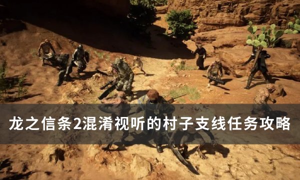 《龙之信条2》混淆视听的村子任务怎么做？ 混淆视听的村子支线任务攻略(龙之信条2攻略)