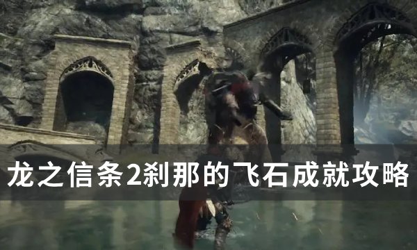 《龙之信条2》刹那的飞石成就怎么做？ 刹那的飞石成就攻略(龙之信条2攻略)