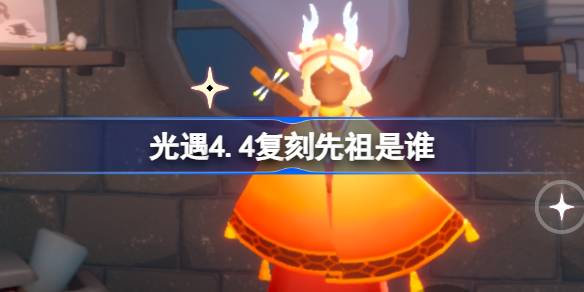 光遇4.4复刻先祖是谁(光遇4.8复刻先)
