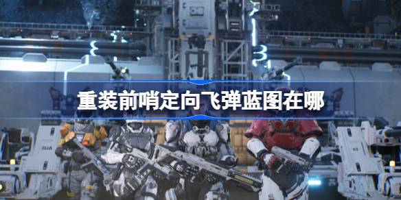 重装前哨定向飞弹蓝图在哪？(重装前哨定向飞弹在哪)