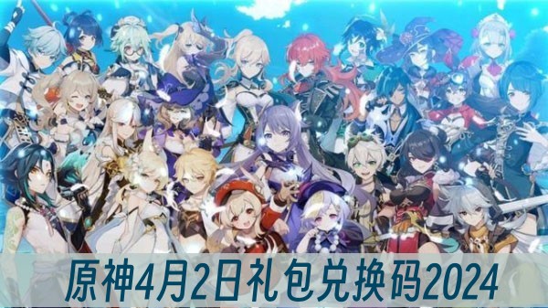 原神4月2日礼包兑换码2024(原神4月兑换)