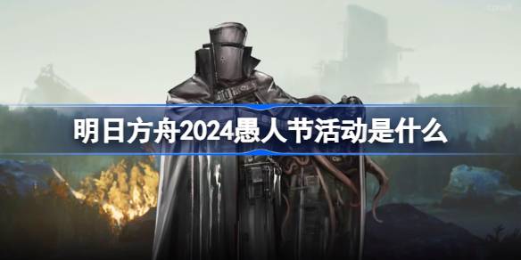 明日方舟2024愚人节活动是什么？(明日方舟十大必练6星)