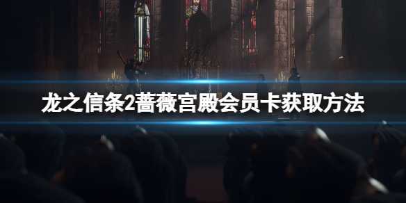 《龙之信条2》蔷薇宫殿会员卡获取方法(ps4龙之信条2)