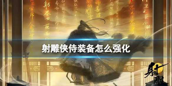 《射雕》侠侍装备强化方法(射雕群侠传时装幻)