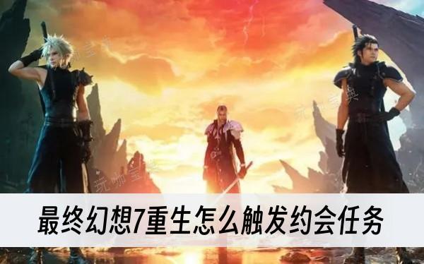 《最终幻想7重生》怎么触发约会任务？(最终幻想7重生发售时间)