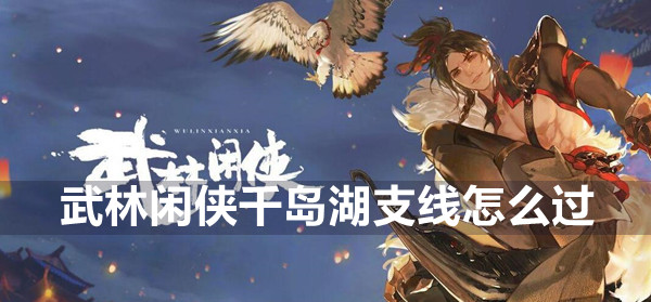 武林闲侠千岛湖支线攻略(武林闲侠好玩吗)