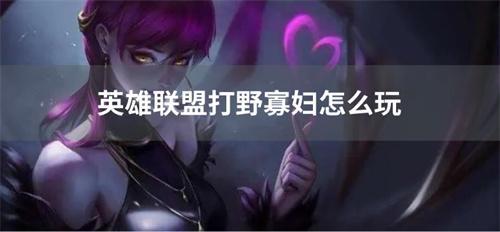 英雄联盟打野寡妇怎么玩？(英雄联盟打野寡妇怎么出装)