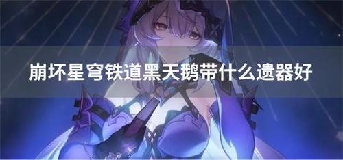 崩坏星穹铁道黑天鹅带什么遗器好？(崩坏星穹铁道黑天鹅壁纸)
