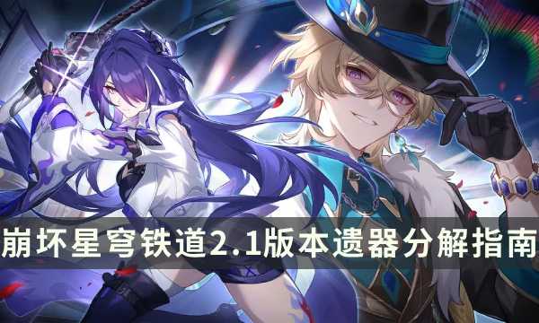 《崩坏星穹铁道》2.1版本遗器分解指南 最新遗器筛选攻略(崩坏星穹铁道akt资源站)