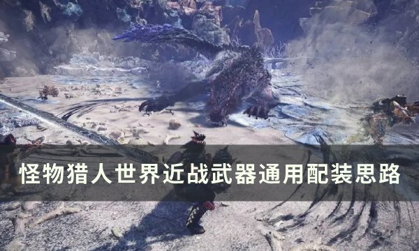 《怪物猎人世界》近战武器怎么配装？ 近战武器通用配装思路(怪物猎人世界外观装备怎么解锁)