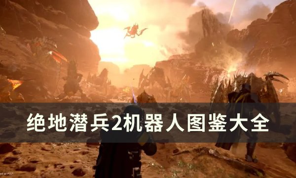 《绝地潜兵2》机器人图鉴大全 DLC敌人机器人一览(绝地潜兵 dlc)