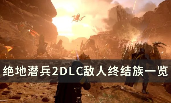 《绝地潜兵2》虫族怪物图鉴大全 DLC敌人终结族一览(《绝地潜兵2》将修复联机问题)