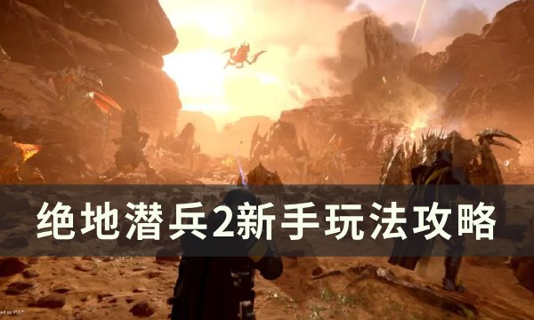 《绝地潜兵2》新手怎么玩？ 新手玩法攻略(绝地潜兵新手攻略)