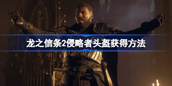 龙之信条2侵略者头盔怎么获得？(龙之信条2黑暗崛起)