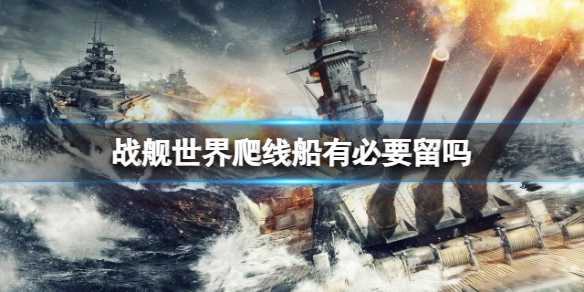 《战舰世界》爬线船留存介绍(战舰世界爬什么线比较好)