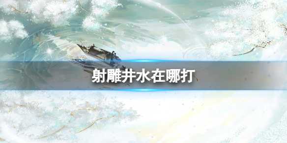 《射雕》井水获得方法(射雕英雄水上漂)