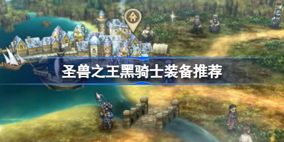 圣兽之王黑骑士装备怎么搭配？(兽王28黑暗骑士)