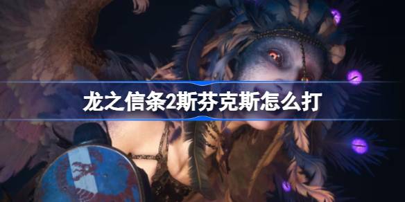 龙之信条2斯芬克斯怎么打？