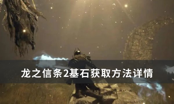 《龙之信条2》基石怎么获取？ 基石获取方法详情(龙之信条二)